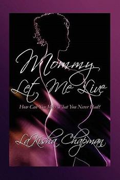 Paperback Mommy Let Me Live: How Can You Miss What You Never Had? Book