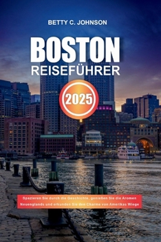 Paperback Boston Reiseführer 2025: Spazieren Sie durch die Geschichte, genießen Sie die Aromen Neuenglands und erkunden Sie den Charme von Amerikas Wiege [German] Book