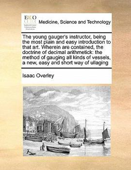 Paperback The young gauger's instructor, being the most plain and easy introduction to that art. Wherein are contained, the doctrine of decimal arithmetick: the Book