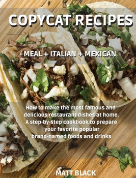 Hardcover Copycat Recipes: MEAL + ITALIAN + MEXICAN. How to make the most famous and delicious restaurant dishes at home. A step-by-step cookbook Book