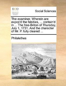 Paperback The Examiner. Wherein Are Expos'd the Falsities, ... Contain'd in ... the Free-Briton of Thursday, July 1, 1731. and the Character of Mr. P. Fully Cle Book