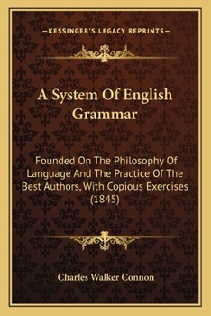 Paperback A System Of English Grammar: Founded On The Philosophy Of Language And The Practice Of The Best Authors, With Copious Exercises (1845) Book