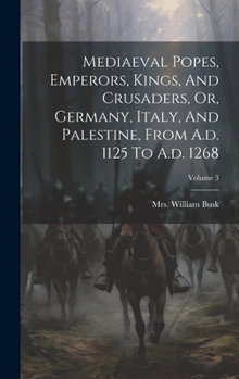 Hardcover Mediaeval Popes, Emperors, Kings, And Crusaders, Or, Germany, Italy, And Palestine, From A.d. 1125 To A.d. 1268; Volume 3 Book