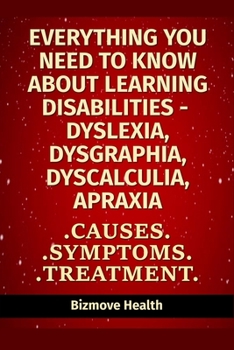 Paperback Everything you need to know about Learning Disabilities - Dyslexia, Dysgraphia, Dyscalculia, Apraxia: Causes, Symptoms, Treatment Book