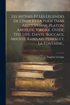 Les Mythes Et Les Légendes De L'inde Et La Perse Dans Aristophane, Platon, Aristote, Virgile, Ovide, Tite Live, Dante, Boccace, Arioste, Rabelais, Perrault, La Fontaine...