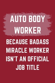Paperback Auto Body Worker Because Badass Miracle Worker Isn't An Official Job Title: An Auto Body Worker Journal Notebook to Write Down Things, Take Notes, Rec Book