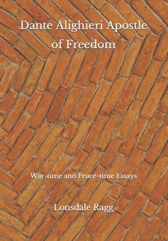 Dante Alighieri Apostle of Freedom: War-time and Peace-time Essays