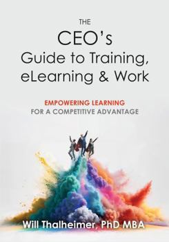 Paperback The CEO's Guide to Training, eLearning & Work: Empowering Learning for a Competitive Advantage Book