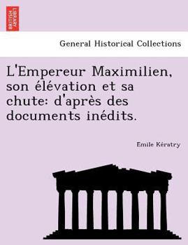 Paperback L'Empereur Maximilien, Son E Le Vation Et Sa Chute: D'Apre S Des Documents Ine Dits. Book