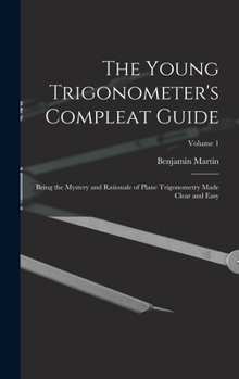 Hardcover The Young Trigonometer's Compleat Guide: Being the Mystery and Rationale of Plane Trigonometry Made Clear and Easy; Volume 1 Book