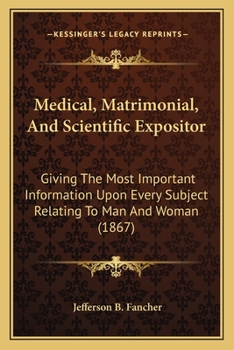 Paperback Medical, Matrimonial, and Scientific Expositor: Giving the Most Important Information Upon Every Subject Relating to Man and Woman (1867) Book