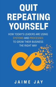 Paperback Quit Repeating Yourself: How Today's Leaders Are Using Systems and Processes to Grow Their Business The Right Way Book