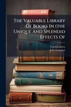 The Valuable Library Of Books In Fonthill Abbey. A Catalogue Of The Magnificent ... Library ... Also Of The Books Of Prints, Galleries Of Art, Curious ... &c. ... Which Will Be Sold By Auction,