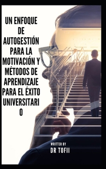 UN ENFOQUE DE AUTOGESTIÓN PARA LA MOTIVACIÓN Y MÉTODOS DE APRENDIZAJE PARA EL ÉXITO UNIVERSITARIO
