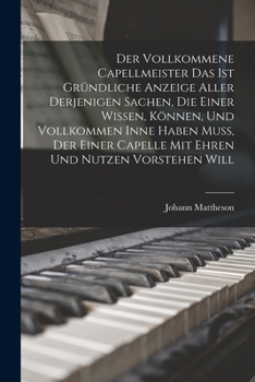 Paperback Der Vollkommene Capellmeister Das Ist Gründliche Anzeige Aller Derjenigen Sachen, Die Einer Wissen, Können, Und Vollkommen Inne Haben Muß, Der Einer C Book