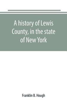 Paperback A history of Lewis County, in the state of New York: from the beginning of its settlement to the present time Book