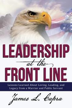Paperback Leadership At the Front Line: Lessons Learned About Loving, Leading, and Legacy from a Warrior and Public Servant Book
