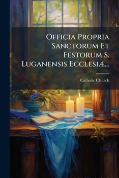 Paperback Officia Propria Sanctorum Et Festorum S. Luganensis Ecclesiæ... [Latin] Book