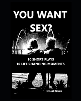 YOU WANT SEX? 10 short plays: 10 life changing moments