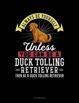 Paperback Always Be Yourself Unless You Can Be a Duck Tolling Retriever Then Be a Duck Tolling Retriever: 3 Column Ledger Book