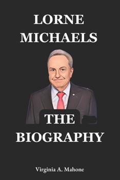 Lorne Michaels: The Architect of Modern Comedy: The Biography And Autobiography Of Lorne Michaels