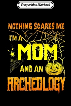 Composition Notebook: Nothing Scares Me I'm A Mom And An Archeology  Journal/Notebook Blank Lined Ruled 6x9 100 Pages