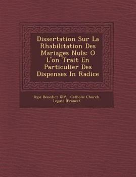 Paperback Dissertation Sur La R Habilitation Des Mariages Nuls: O L'On Trait En Particulier Des Dispenses in Radice [French] Book