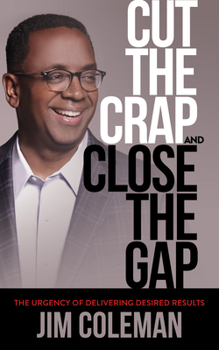 Paperback Cut the Crap and Close the Gap: The Urgency of Delivering Desired Results Book
