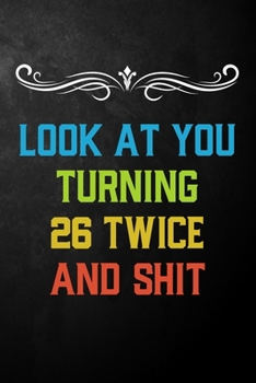 Paperback Look At You Turning 26 Twice And Shit: Funny 52nd Birthday Gift Journal / Humor 52 Year Old Gag Notebook ( 6 x 9 - 120 Blank Lined Pages ) Book