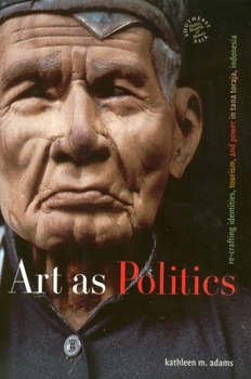 Art as Politics: Re-crafting Identities, Tourism, and Power in Tana Toraja, Indonesia - Book  of the Southeast Asia: Politics, Meaning, and Memory