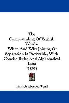 Paperback The Compounding Of English Words: When And Why Joining Or Separation Is Preferable, With Concise Rules And Alphabetical Lists (1891) Book