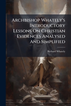 Paperback Archbishop Whately's Introductory Lessons On Christian Evidences Analysed And Simplified Book
