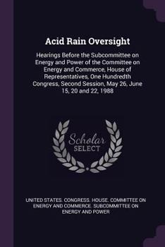 Acid Rain Oversight: Hearings Before the Subcommittee on Energy and Power of the Committee on Energy and Commerce, House of Representatives, One Hundredth Congress, Second Session, May 26, June 15, 20