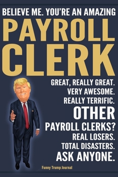 Paperback Funny Trump Journal - Believe Me. You're An Amazing Payroll Clerk Great, Really Great. Very Awesome. Really Terrific. Other Payroll Clerks? Total Disa Book