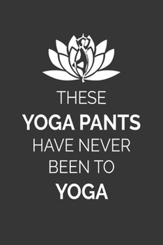 These Yoga Pants Have Never Been To Yoga Notebook: Lined Journal, 120 Pages, 6 x 9, Affordable Gift Journal Matte Finish