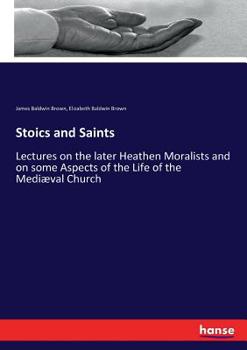 Stoics and saints;: Lectures on the later heathen moralists, and on some aspects of the life of the mediaeval church (Essay index reprint series)