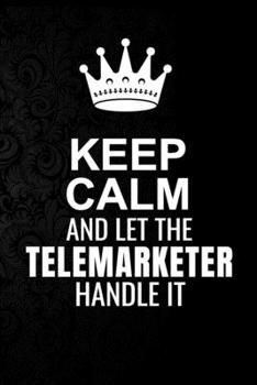 Keep Calm and Let the Telemarketer Handle It: 6*9 Inch 100 Pages Telemarketer Blanked Lined Journal / Notebooks as Gift for Your friend, coworker, Spouse, Dad Or Any Telemarketer