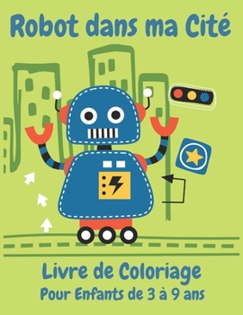 Paperback Robot dans ma cit? Livre de Coloriage pour enfants de 3 ? 9 ans: Livre de coloriage pour enfants, Carnet de Coloriage, Coloriage Robots pour enfants d [French] Book