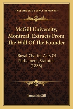 Paperback McGill University, Montreal, Extracts From The Will Of The Founder: Royal Charter, Acts Of Parliament, Statutes (1883) Book