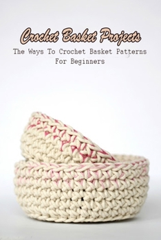 Paperback Crochet Basket Projects: The Ways To Crochet Basket Patterns For Beginners: How to Crochet Basket Book
