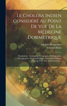 Hardcover Le Choléra Indien Considéré Au Point De Vue De La Médecine Dosimétrique: Prophylaxie, Traitement, Géographie, Bibliographie, Micrographie, Hygiène Pub [French] Book