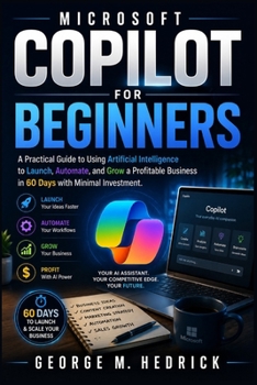Paperback Microsoft Copilot for Beginners: A Practical Guide to Using Artificial Intelligence to Launch, Automate, and Grow a Profitable Business in 60 Days wit Book