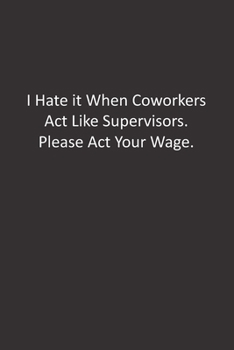 Paperback I Hate it When Coworkers Act Like Supervisors. Please Act Your Wage.: : Lined Notebook Book
