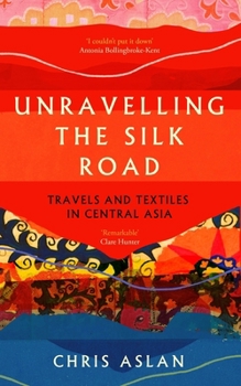 Paperback Unravelling the Silk Road: Travels and Textiles in Central Asia Book