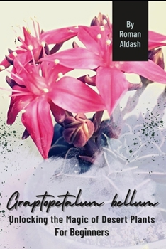 Paperback Graptopetalum bellum: Unlocking the Magic of Desert Plants, For Beginners Book
