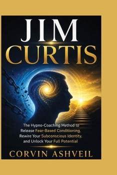 Paperback JIM CURTIS: The Hypno-Coaching Method to Release Fear-Based Conditioning, Rewire Your Subconscious Identity, and Unlock Your Full Potential Book