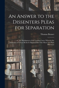 Paperback An Answer to the Dissenters Pleas for Separation;: or, An Abridgment of the London Cases; Wherein the Substance of Those Books is Digested Into One Sh Book