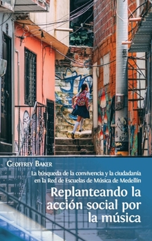 Hardcover Replanteando la acción social por la música: la búsqueda de la convivencia y la ciudadanía en la Red de Escuelas de Música de Medellín [Spanish] Book