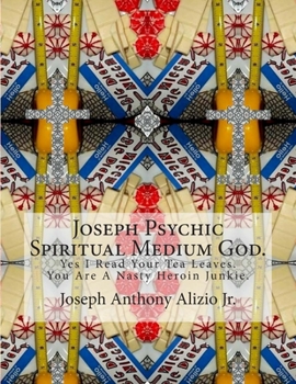 Paperback Joseph Psychic Spiritual Medium God.: Yes I Read Your Tea Leaves. You Are A Nasty Heroin Junkie. Book