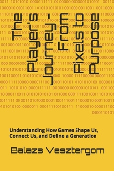 Paperback The Player's Journey - From Pixels to Purpose: Understanding How Games Shape Us, Connect Us, and Define a Generation Book